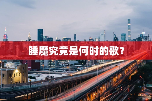 睡魔究竟是何时的歌？
