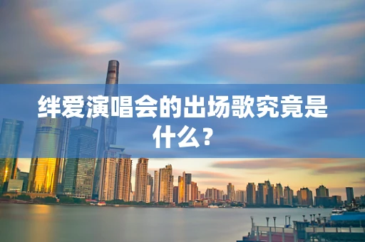 绊爱演唱会的出场歌究竟是什么？