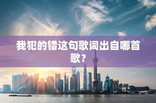 我犯的错这句歌词出自哪首歌？