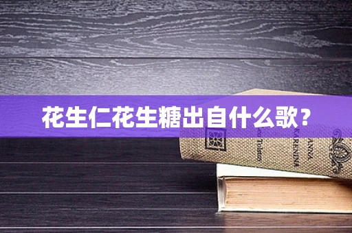 花生仁花生糖出自什么歌？
