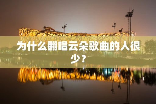 为什么翻唱云朵歌曲的人很少？