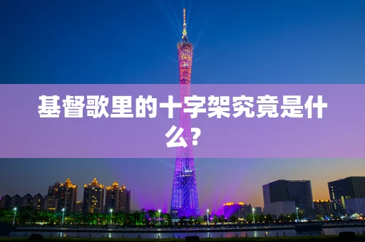 基督歌里的十字架究竟是什么？