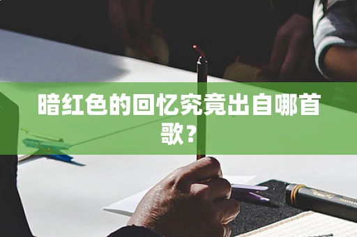暗红色的回忆究竟出自哪首歌？
