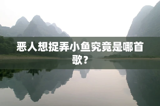 恶人想捉弄小鱼究竟是哪首歌？