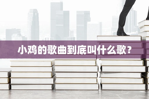 小鸡的歌曲到底叫什么歌？