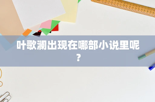 叶歌澜出现在哪部小说里呢？