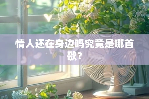 情人还在身边吗究竟是哪首歌？
