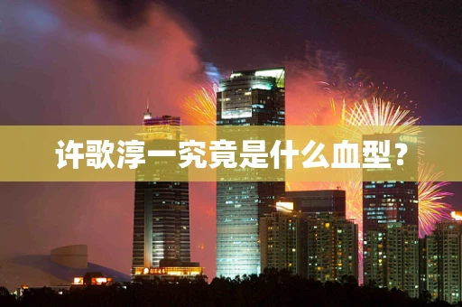 许歌淳一究竟是什么血型？