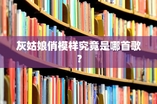 灰姑娘俏模样究竟是哪首歌？