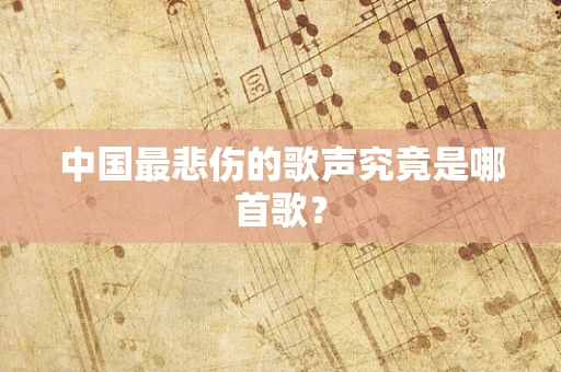 中国最悲伤的歌声究竟是哪首歌？
