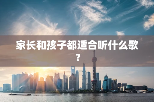 家长和孩子都适合听什么歌？