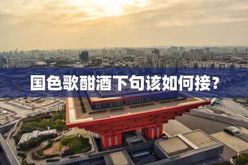 国色歌酣酒下句该如何接？