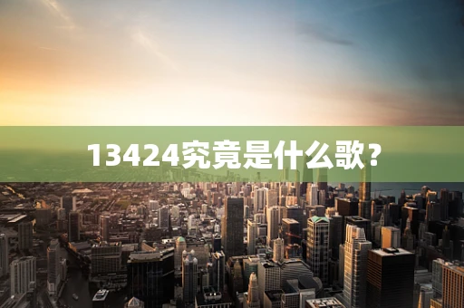 13424究竟是什么歌？