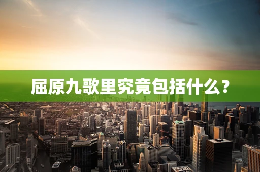 屈原九歌里究竟包括什么？