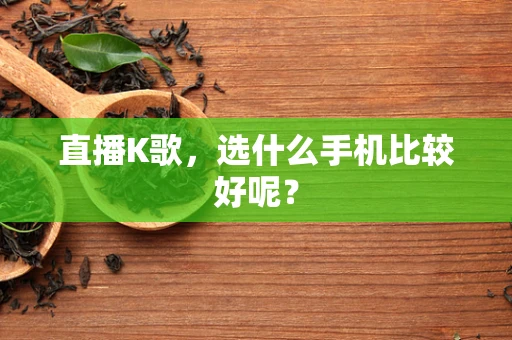 直播K歌，选什么手机比较好呢？