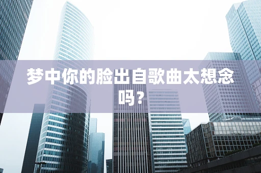 梦中你的脸出自歌曲太想念吗？