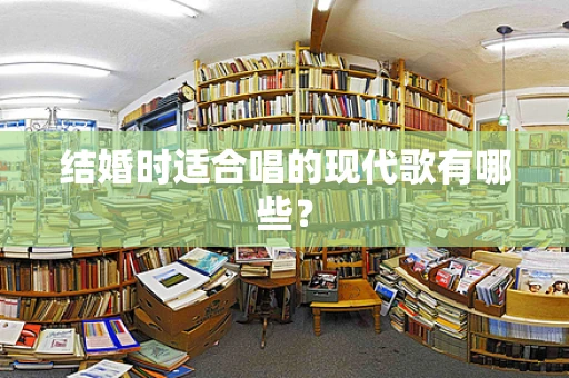 结婚时适合唱的现代歌有哪些？