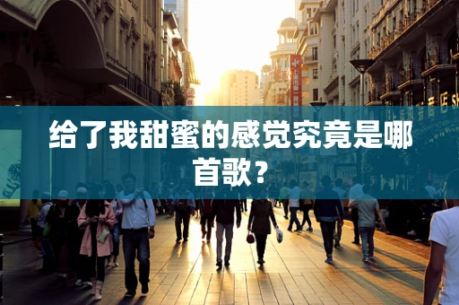 给了我甜蜜的感觉究竟是哪首歌？