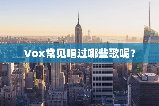 Vox常见唱过哪些歌呢？