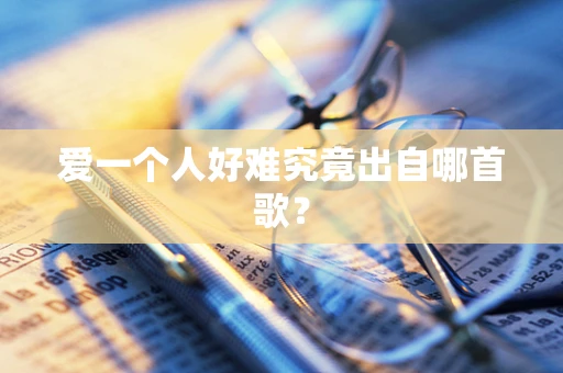 爱一个人好难究竟出自哪首歌？