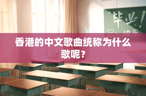 香港的中文歌曲统称为什么歌呢？