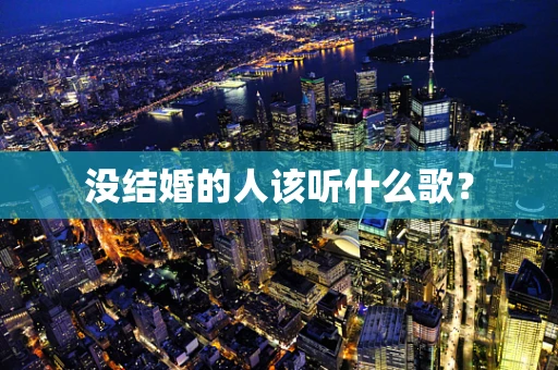 没结婚的人该听什么歌？