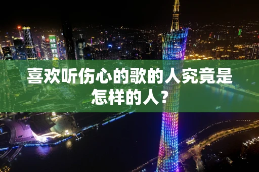 喜欢听伤心的歌的人究竟是怎样的人？