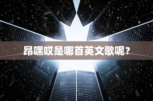 昂嘿哎是哪首英文歌呢？