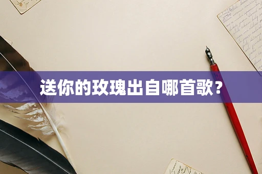 送你的玫瑰出自哪首歌？