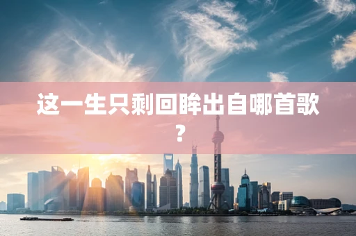 这一生只剩回眸出自哪首歌？