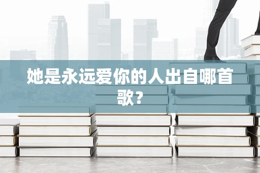 她是永远爱你的人出自哪首歌？
