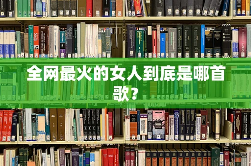 全网最火的女人到底是哪首歌？