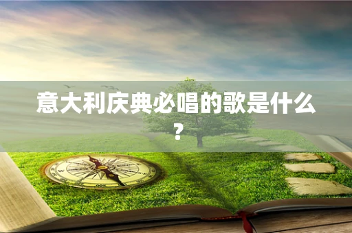 意大利庆典必唱的歌是什么？