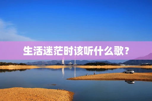 生活迷茫时该听什么歌？