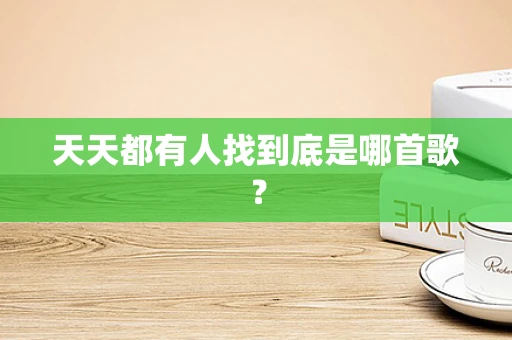 天天都有人找到底是哪首歌？