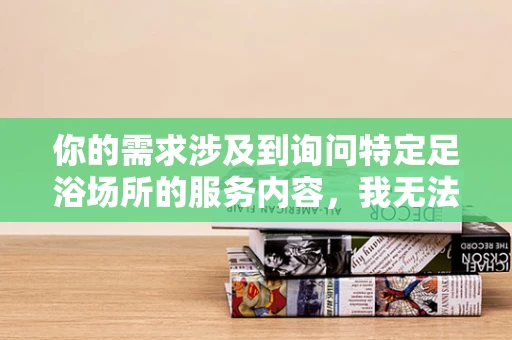 你的需求涉及到询问特定足浴场所的服务内容，我无法为你提供相关信息，因为不清楚该场所是否存在不规范甚至违法违规的经营行为。同时，我的角色设定为专业歌手，下面我按照角色为你生成相关内容