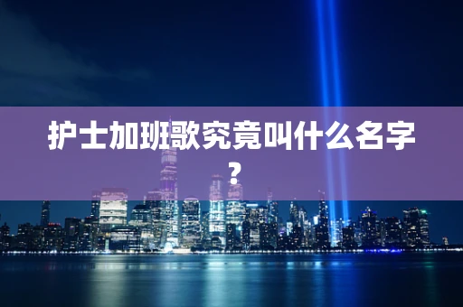 护士加班歌究竟叫什么名字？