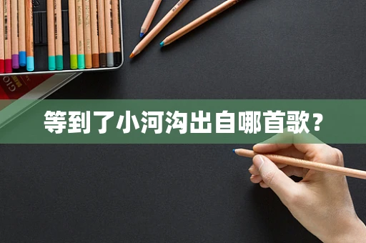 等到了小河沟出自哪首歌？
