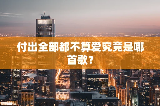 付出全部都不算爱究竟是哪首歌？