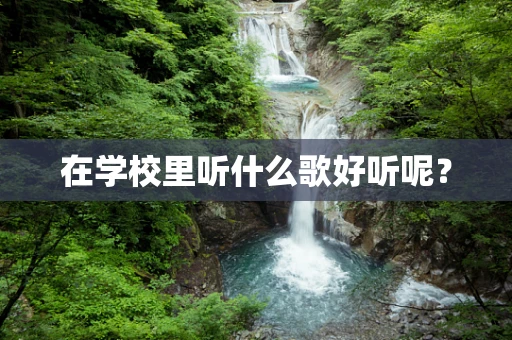 在学校里听什么歌好听呢？