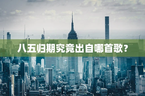 八五归期究竟出自哪首歌？