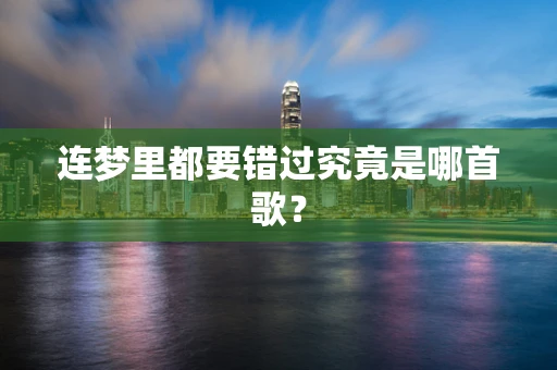 连梦里都要错过究竟是哪首歌？