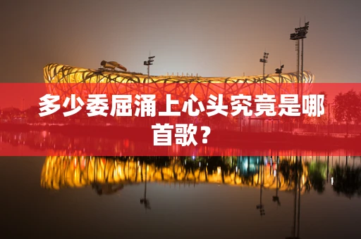 多少委屈涌上心头究竟是哪首歌？