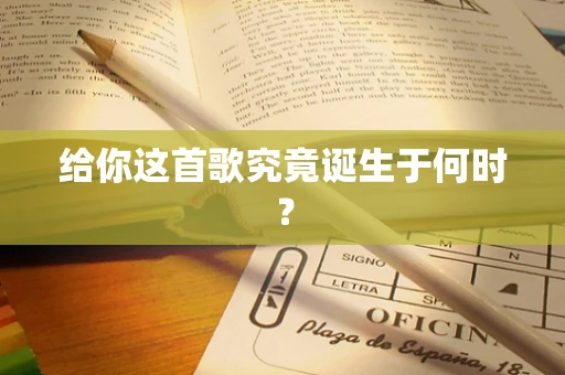 给你这首歌究竟诞生于何时？