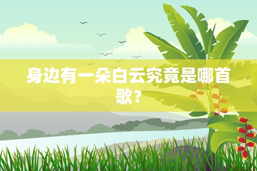 身边有一朵白云究竟是哪首歌？