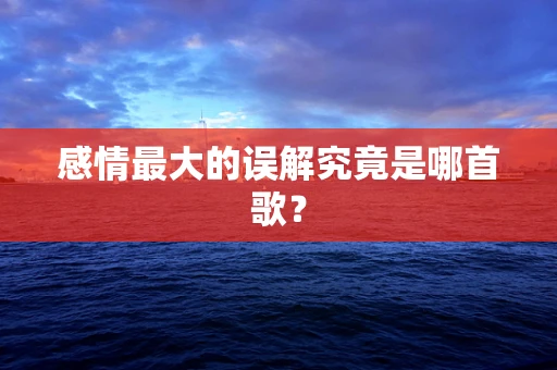 感情最大的误解究竟是哪首歌？