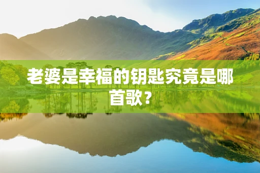 老婆是幸福的钥匙究竟是哪首歌？