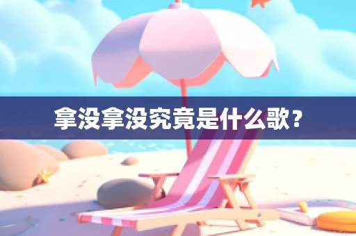 拿没拿没究竟是什么歌？