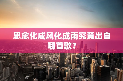 思念化成风化成雨究竟出自哪首歌？