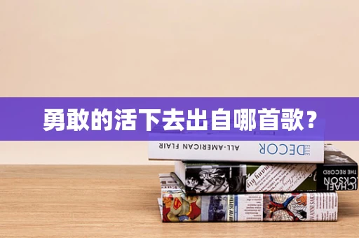 勇敢的活下去出自哪首歌？